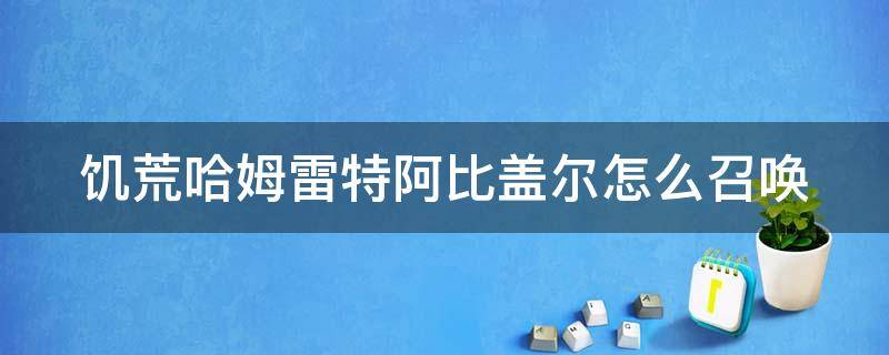 饥荒哈姆雷特阿比盖尔怎么召唤 饥荒哈姆雷特鲁比