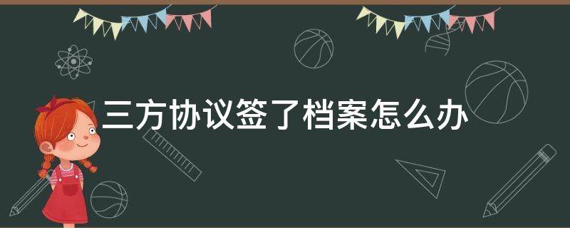 三方协议签了档案怎么办（签第三方协议档案会到哪里）