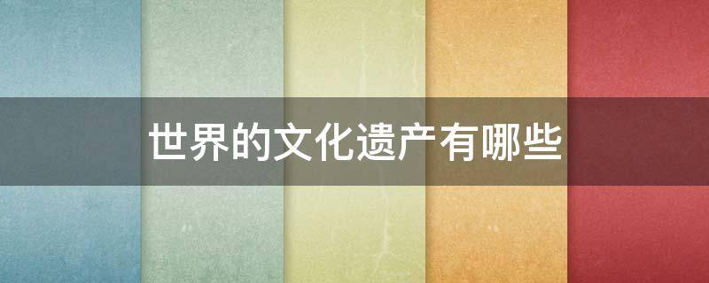世界的文化遗产有哪些 中国闻名世界的文化遗产有哪些