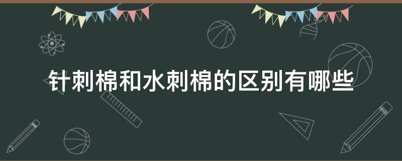 针刺棉和水刺棉的区别有哪些（什么是针刺棉）