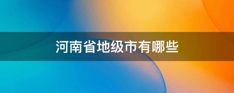 河南省地级市有哪些（河南省地级市有哪些地级市）