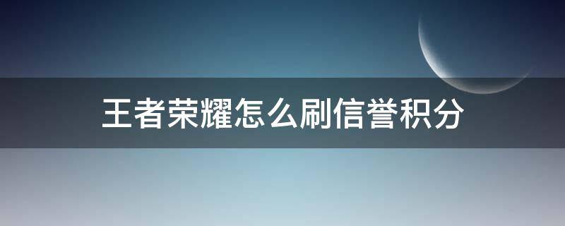 王者荣耀怎么刷信誉积分（王者荣耀怎么刷信誉积分上限）