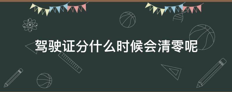 驾驶证分什么时候会清零呢 驾证的分什么时候清零