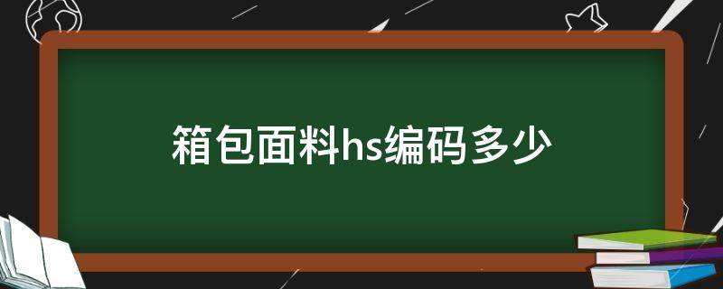 箱包面料hs编码多少（箱包的hs编码）