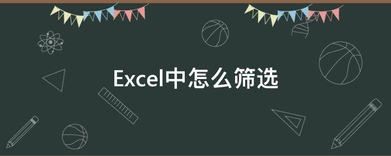 Excel中怎么筛选 excel中怎么筛选出想要的内容