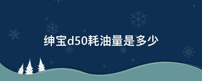 绅宝d50耗油量是多少 绅宝d50费油吗