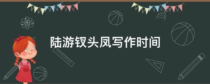 陆游钗头凤写作时间 陆游钗头凤写于哪一年