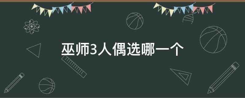 巫师3人偶选哪一个 巫师3 人偶选哪个