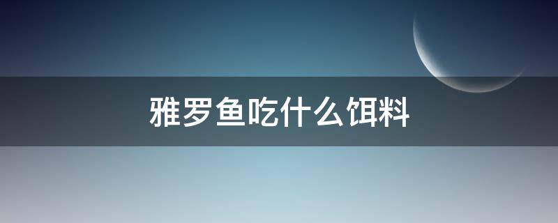 雅罗鱼吃什么饵料 垂钓雅罗鱼用什么饵料最好