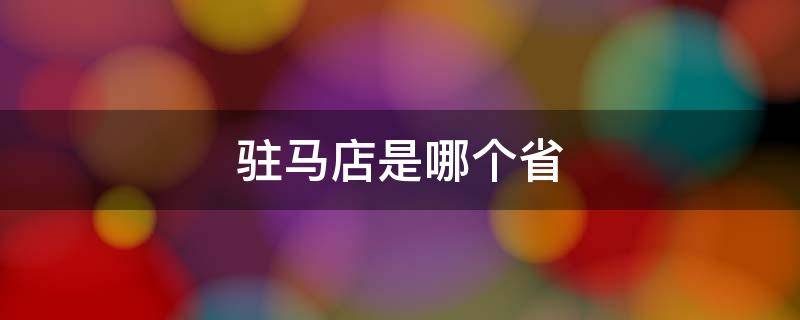 驻马店是哪个省（驻马店是哪个省的城市）