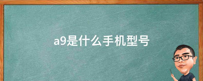 a9是什么手机型号 A9是什么牌子的手机