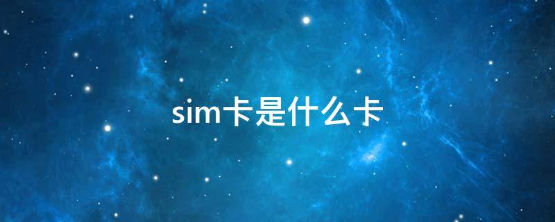 sim卡是什么卡（sim卡是什么卡是电话卡吗）