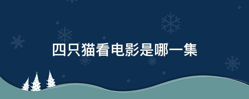 四只猫看电影是哪一集 播放四只猫