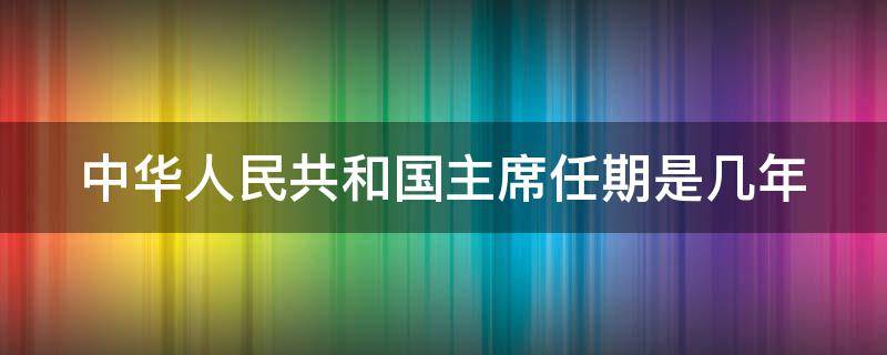 中华人民共和国主席任期是几年