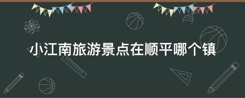 小江南旅游景点在顺平哪个镇 顺平小江南旅游景点在哪里