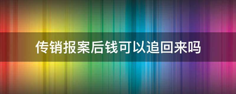 传销报案后钱可以追回来吗（传销被骗后报警钱可以追回来吗）