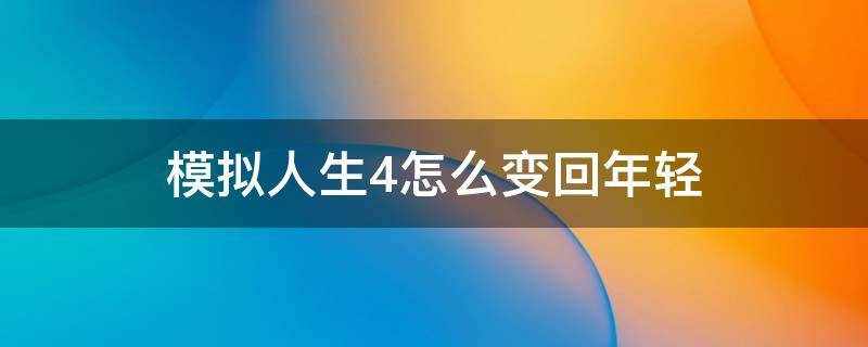 模拟人生4怎么变回年轻（模拟人生4怎么变回年轻人）