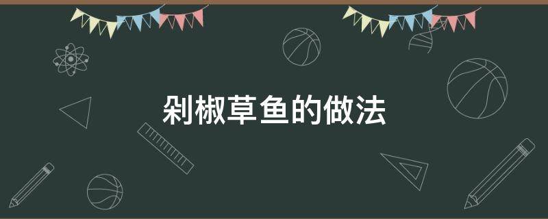 剁椒草鱼的做法（剁椒草鱼的做法简单又好吃）