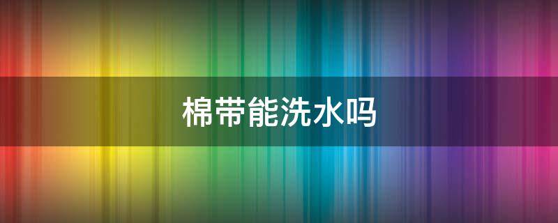 棉带能洗水吗 水洗棉被可以水洗吗