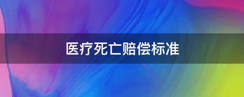 医疗死亡赔偿标准 医疗纠纷死亡赔偿标准