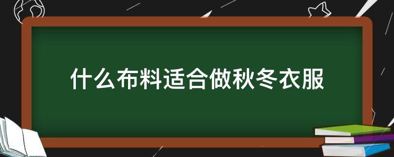 什么布料适合做秋冬衣服（适合冬季的服装面料）