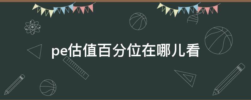 pe估值百分位在哪儿看 pe估值在哪里看