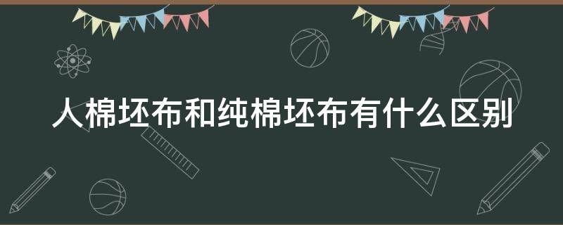 人棉坯布和纯棉坯布有什么区别 人造棉坯布