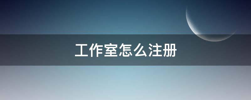 工作室怎么注册（注册个人工作室）