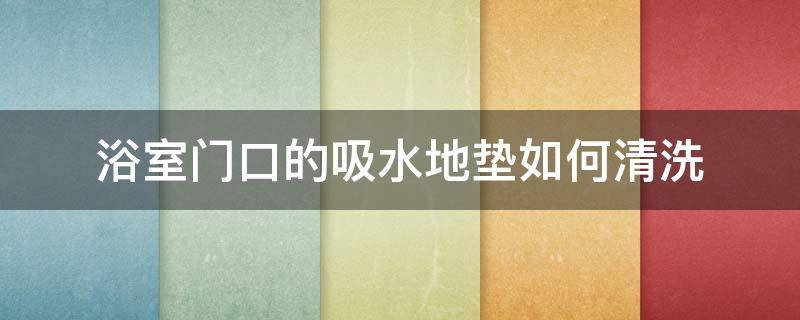 浴室门口的吸水地垫如何清洗 洗澡间地垫怎么清洗