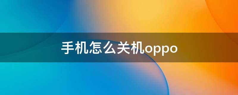 手机怎么关机oppo（手机怎么关机oppoa72）