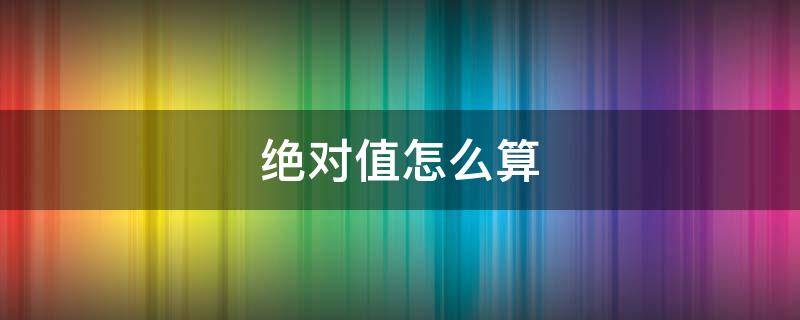 绝对值怎么算（误差绝对值怎么算）