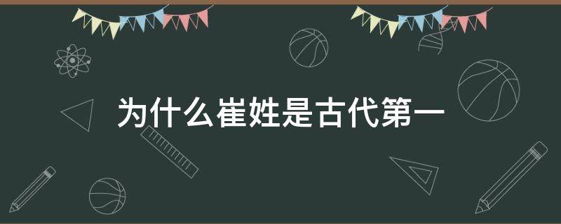 为什么崔姓是古代第一 崔姓在唐朝并不是一个很大的姓氏,但却是名门望族