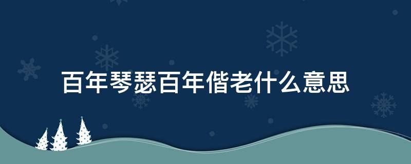 百年琴瑟百年偕老什么意思（百年琴瑟是什么意思）