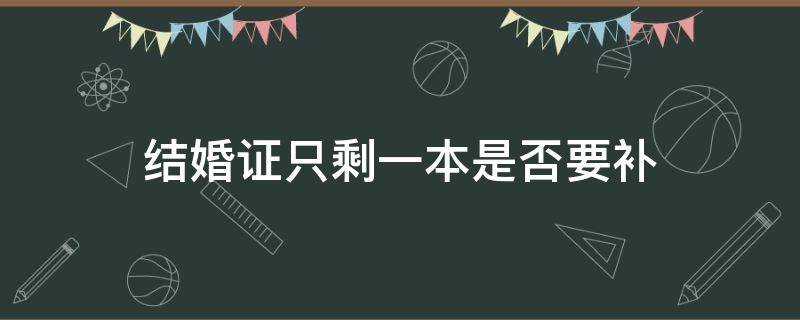 结婚证只剩一本是否要补 结婚证可以只补领一份吗