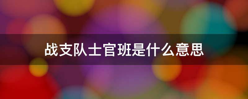 战支队士官班是什么意思 站支队士官班啥意思