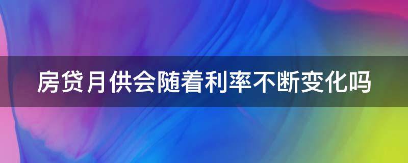 房贷月供会随着利率不断变化吗 房贷月供会越来越少吗