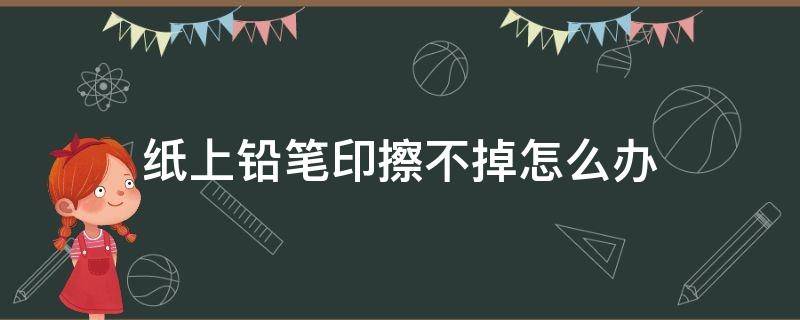 纸上铅笔印擦不掉怎么办 墙纸上铅笔印擦不掉怎么办