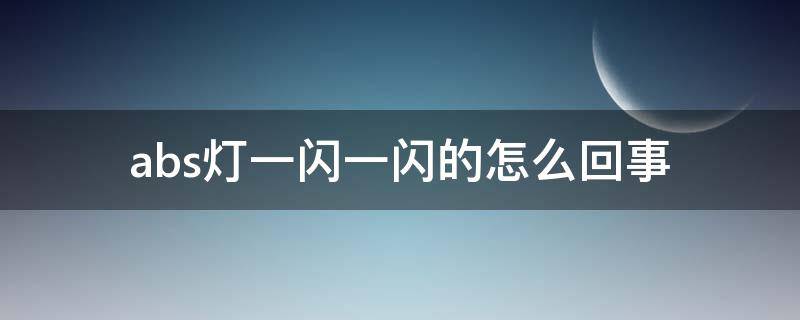 abs灯一闪一闪的怎么回事（abs灯一闪一闪是什么原因）