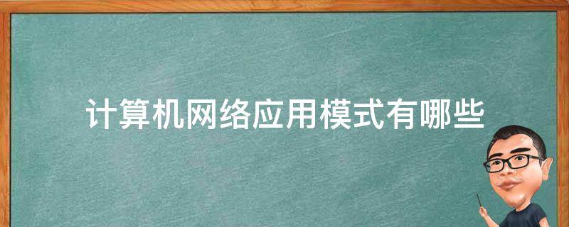 计算机网络应用模式有哪些（计算机网络模式有几种）