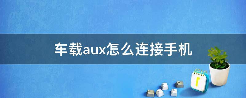 车载aux怎么连接手机 车载aux怎么连接手机苹果