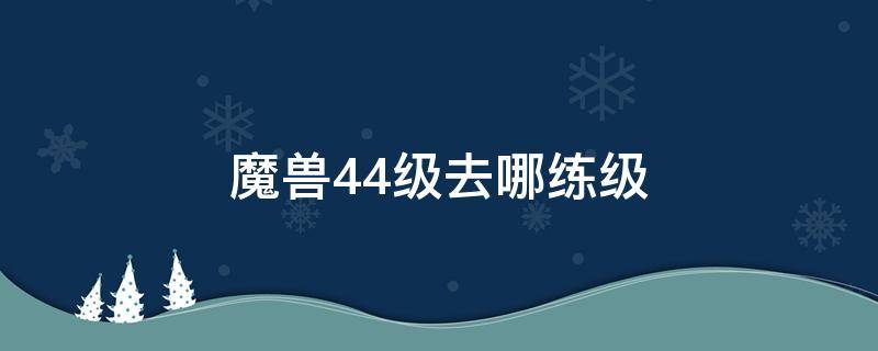 魔兽44级去哪练级 wow54级去哪里练级