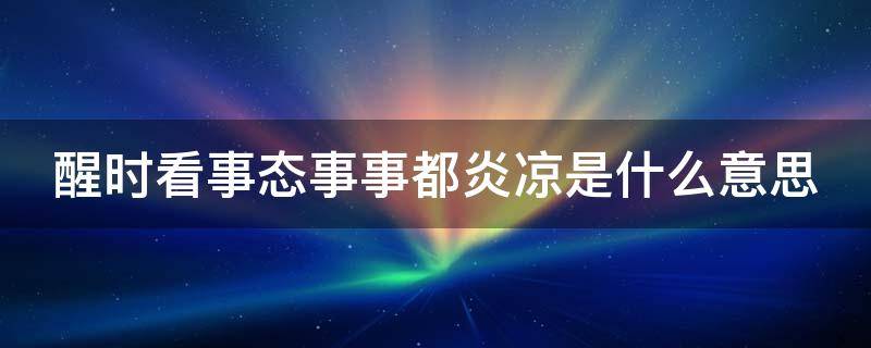 醒时看事态事事都炎凉是什么意思 醒时看事态,事事都炎凉什么意思