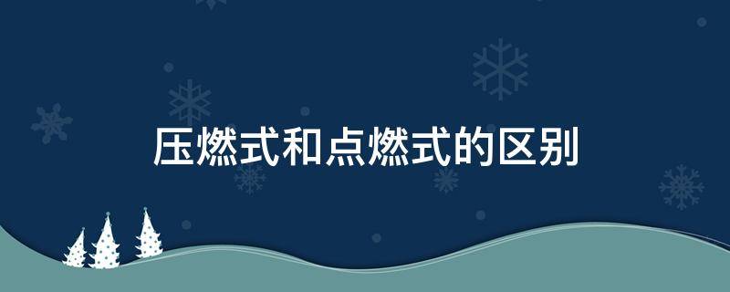 压燃式和点燃式的区别（发动机点燃式与压燃式的区别）