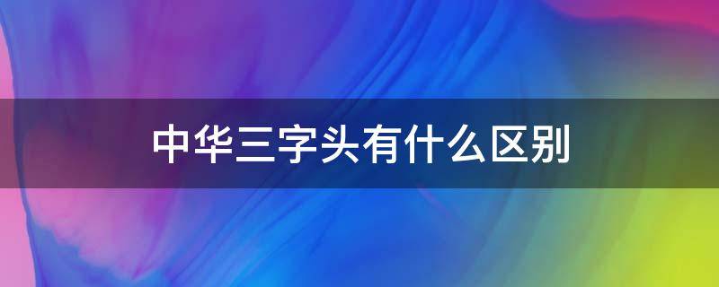 中华三字头有什么区别 三字头中华和普通中华有什么区别