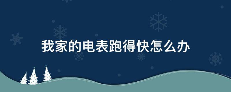 我家的电表跑得快怎么办 家用电表跑得快怎么办