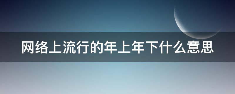 网络上流行的年上年下什么意思 年上和年下分别是什么意思饭圈