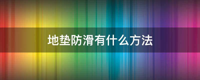 地垫防滑有什么方法 地垫打滑用什么防滑