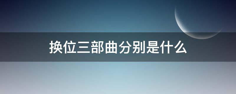 换位三部曲分别是什么（换位三部曲分别是什么稳定情绪）