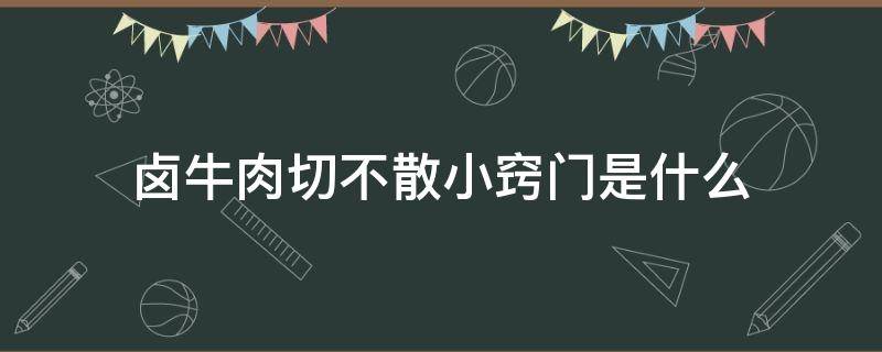 卤牛肉切不散小窍门是什么 卤牛肉怎么不会切散的窍门