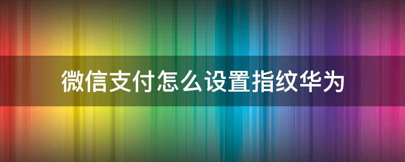 微信支付怎么设置指纹华为 微信支付怎么设置指纹华为畅享8